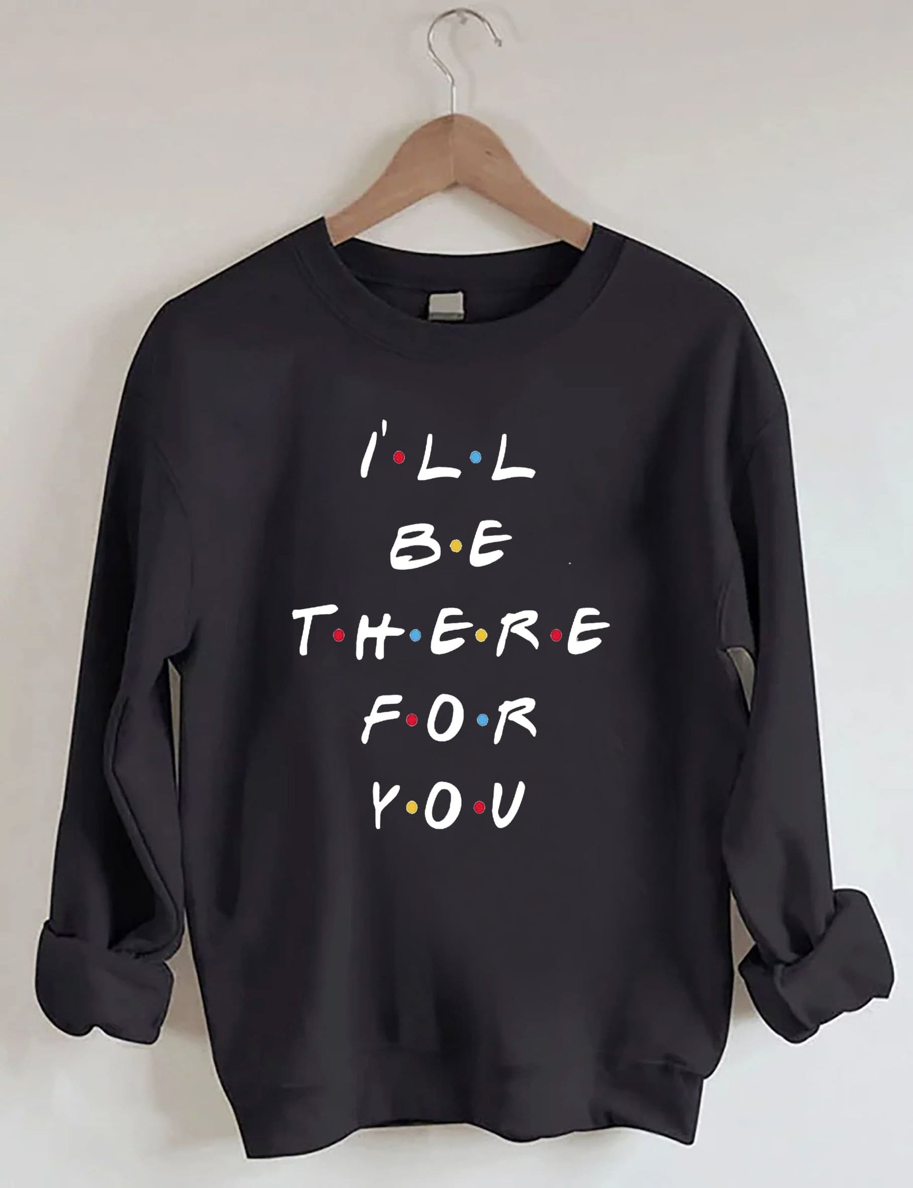 I¡®ll Be There For You Sweatshirt