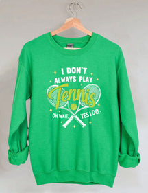 I Don't Always Play Tennis Oh Wait Yes I Do Sweatshirt