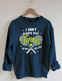 I Don't Always Play Tennis Oh Wait Yes I Do Sweatshirt