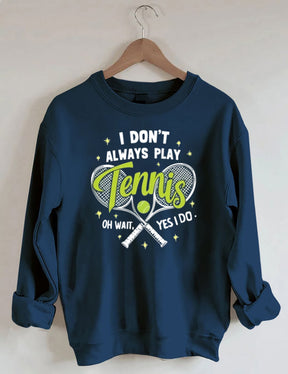 I Don't Always Play Tennis Oh Wait Yes I Do Sweatshirt