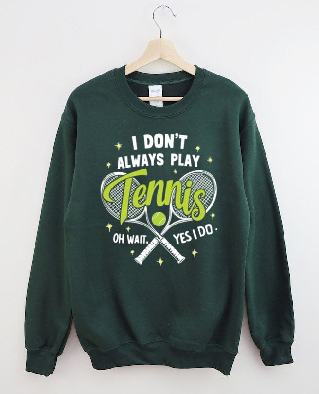 I Don't Always Play Tennis Oh Wait Yes I Do Sweatshirt