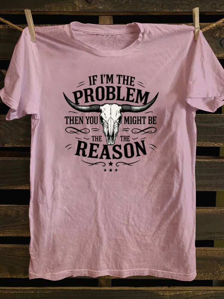 If I'm The Problem Then You Might Be The Reason T-Shirt