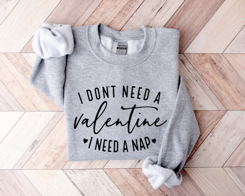 I Don't Need A Valentine Sweatshirt