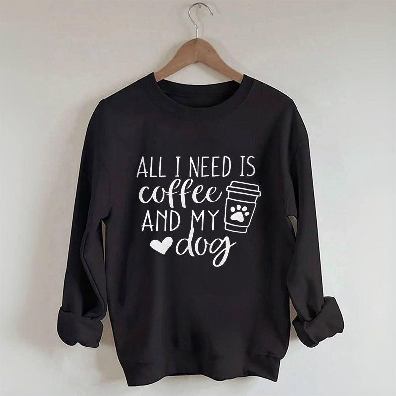 All I Need Is Coffee And My Dog Sweatshirt