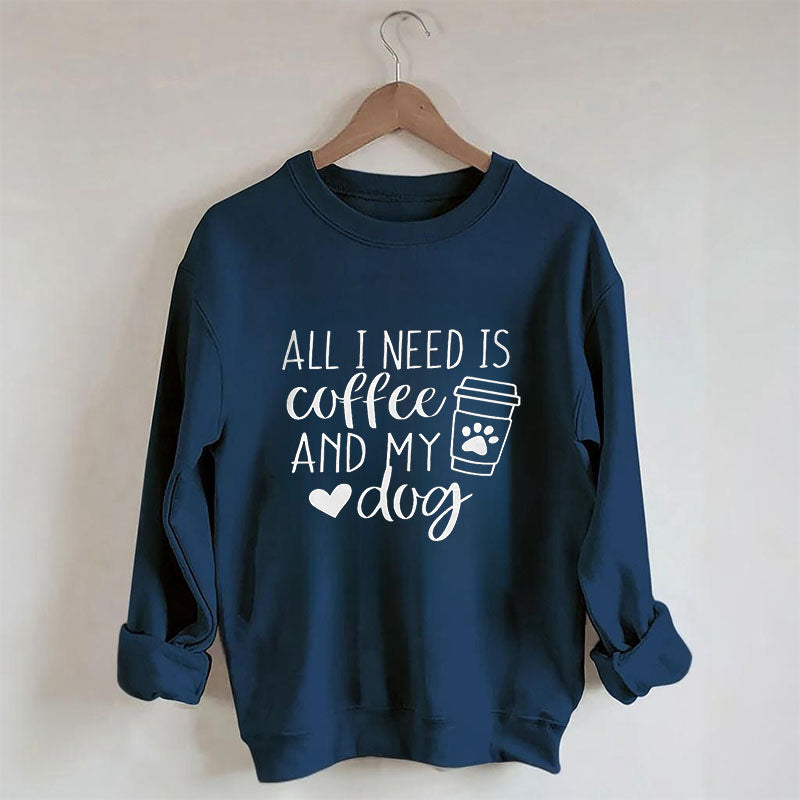 All I Need Is Coffee And My Dog Sweatshirt