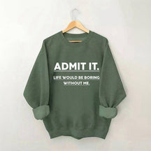 Admit It Life Would Be Boring Without Me Sweatshirt