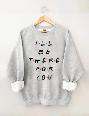 I¡®ll Be There For You Sweatshirt