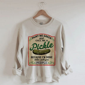 Paint Me Green and Call me a Pickle Because I'm Done Dillin Sweatshirt