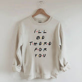I¡®ll Be There For You Sweatshirt