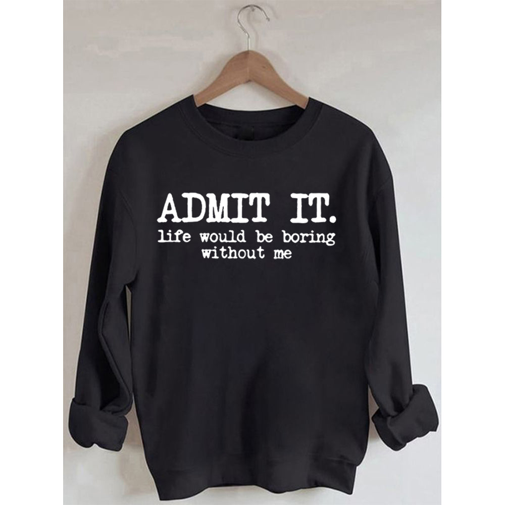 Admit It Life Would Be Boring Without Me Sweatshirt