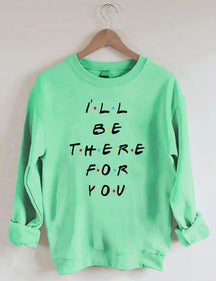 I¡®ll Be There For You Sweatshirt