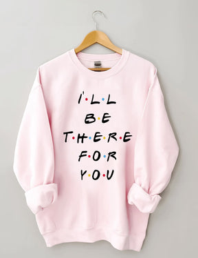 I¡®ll Be There For You Sweatshirt