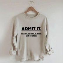 Admit It Life Would Be Boring Without Me Sweatshirt