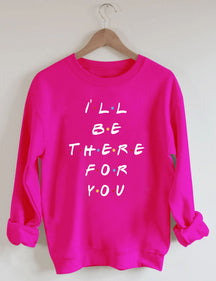 I¡®ll Be There For You Sweatshirt