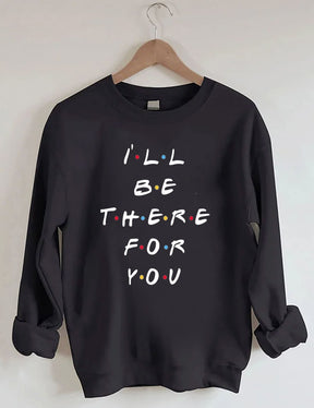 I¡®ll Be There For You Sweatshirt