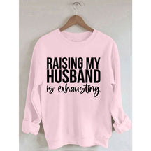 Raising My Husband Is Exhausting Printed Sweatshirt