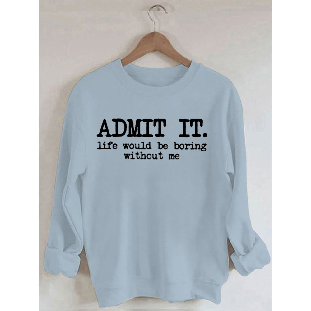 Admit It Life Would Be Boring Without Me Sweatshirt