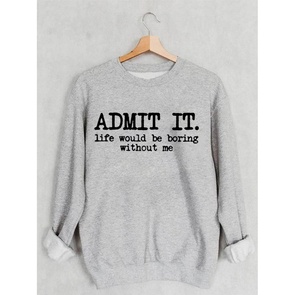 Admit It Life Would Be Boring Without Me Sweatshirt