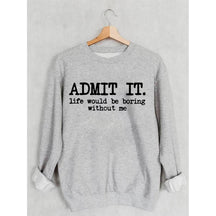 Admit It Life Would Be Boring Without Me Sweatshirt