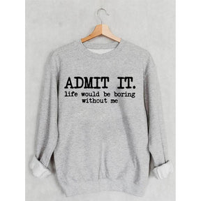 Admit It Life Would Be Boring Without Me Sweatshirt