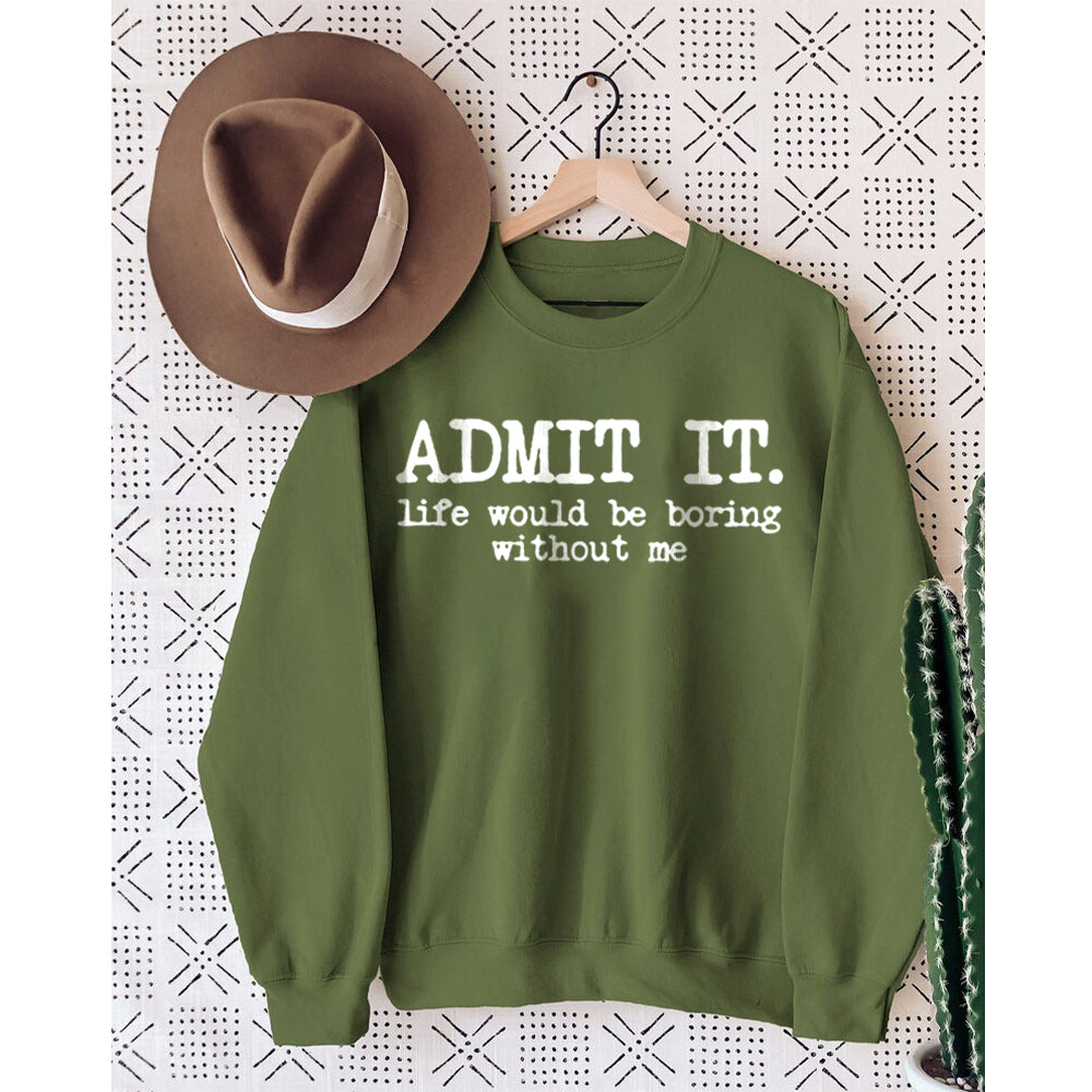 Admit It Life Would Be Boring Without Me Sweatshirt
