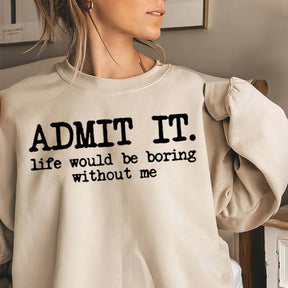 Admit It Life Would Be Boring Without Me Sweatshirt